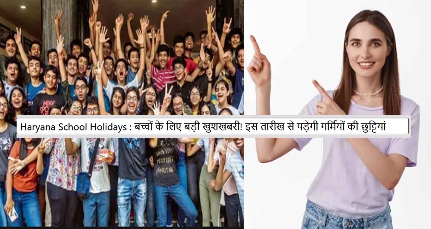 Haryana School Holidays : बच्चों के लिए बड़ी खुशखबरी! इस तारीख से पड़ेगी गर्मियों की छुट्टियां